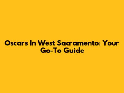 Oscar's In West Sacramento: Your Go-To Guide