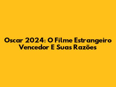 Oscar 2024: O Filme Estrangeiro Vencedor E Suas Razões
