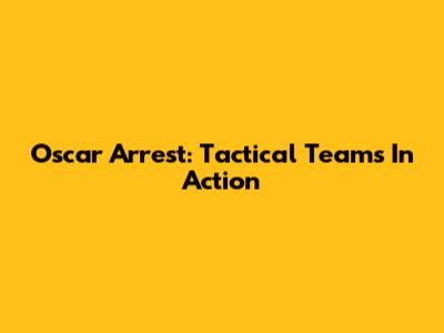 Oscar Arrest: Tactical Teams In Action