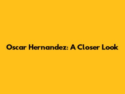 Oscar Hernandez: A Closer Look