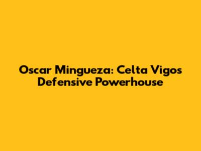 Oscar Mingueza: Celta Vigo's Defensive Powerhouse