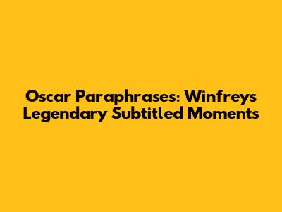 Oscar Paraphrases: Winfrey's Legendary Subtitled Moments