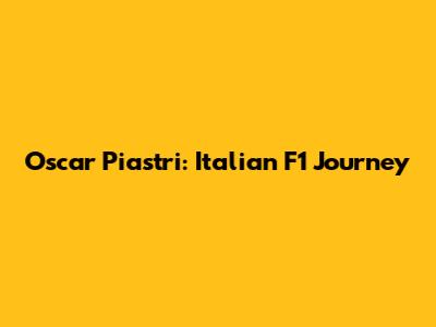 Oscar Piastri: Italian F1 Journey