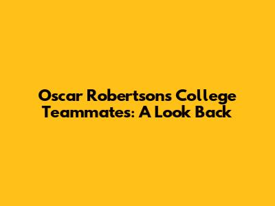 Oscar Robertson's College Teammates: A Look Back