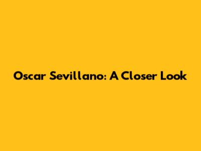 Oscar Sevillano: A Closer Look