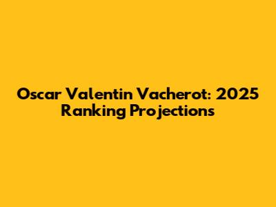 Oscar Valentin Vacherot: 2025 Ranking Projections