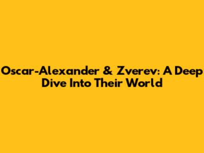 Oscar-Alexander & Zverev: A Deep Dive Into Their World