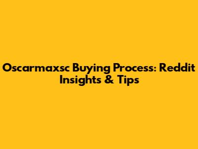 Oscarmaxsc Buying Process: Reddit Insights & Tips