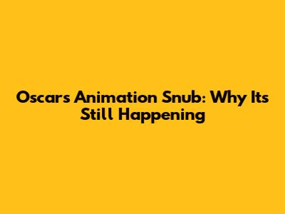 Oscars' Animation Snub: Why It's Still Happening
