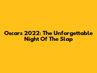 Oscars 2022: The Unforgettable Night Of 'The Slap'