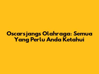Oscarsjangs Olahraga: Semua Yang Perlu Anda Ketahui