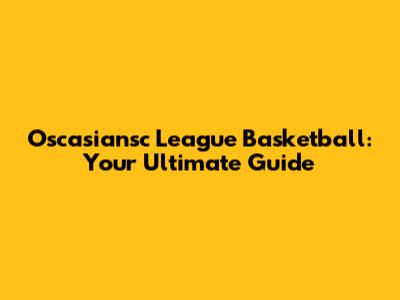 Oscasiansc League Basketball: Your Ultimate Guide