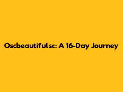Oscbeautifulsc: A 16-Day Journey