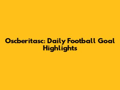 Oscberitasc: Daily Football Goal Highlights