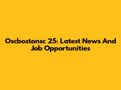 Oscbostonsc 25: Latest News And Job Opportunities