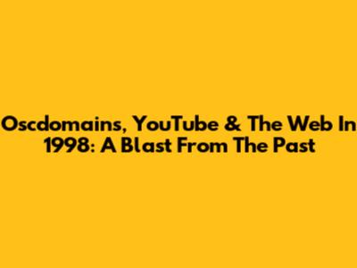 Oscdomains, YouTube & The Web In 1998: A Blast From The Past