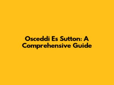 Osceddi Es Sutton: A Comprehensive Guide