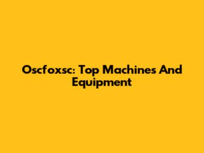 Oscfoxsc: Top Machines And Equipment