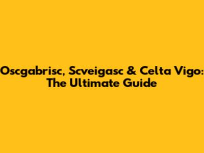 Oscgabrisc, Scveigasc & Celta Vigo: The Ultimate Guide