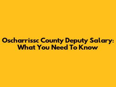 Oscharrissc County Deputy Salary: What You Need To Know