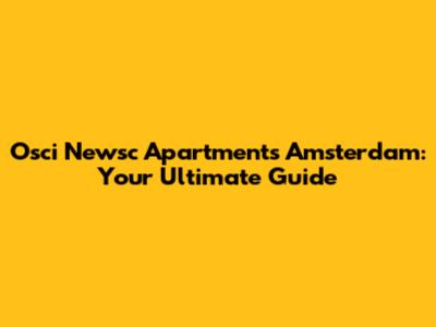 Osci Newsc Apartments Amsterdam: Your Ultimate Guide