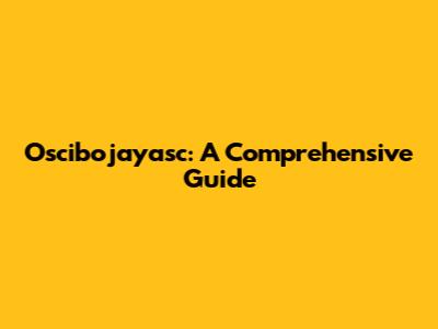 Oscibojayasc: A Comprehensive Guide