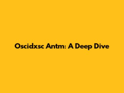 Oscidxsc Antm: A Deep Dive