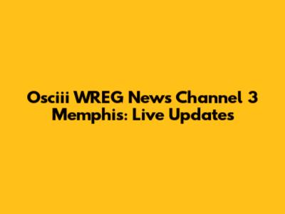 Osciii WREG News Channel 3 Memphis: Live Updates