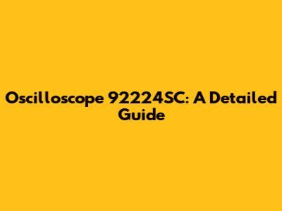 Oscilloscope 92224SC: A Detailed Guide