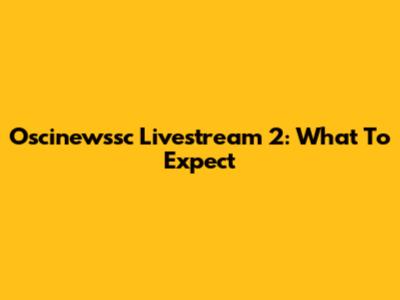 Oscinewssc Livestream 2: What To Expect