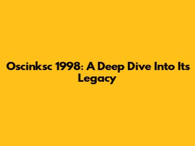 Oscinksc 1998: A Deep Dive Into Its Legacy
