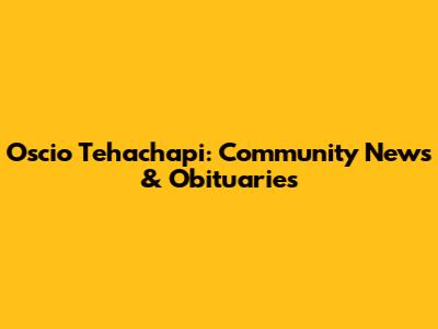 Oscio Tehachapi: Community News & Obituaries