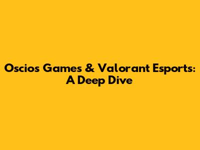 Oscios Games & Valorant Esports: A Deep Dive