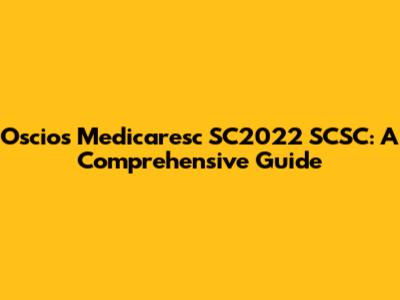 Oscios Medicaresc SC2022 SCSC: A Comprehensive Guide