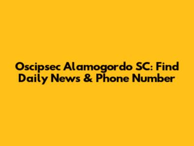 Oscipsec Alamogordo SC: Find Daily News & Phone Number