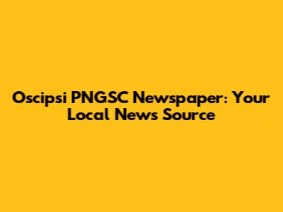 Oscipsi PNGSC Newspaper: Your Local News Source