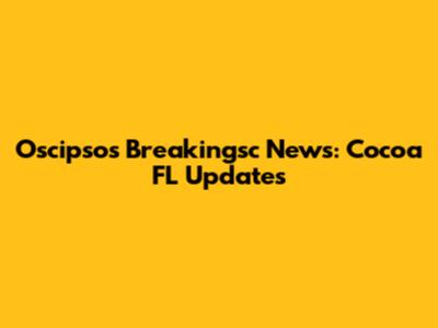 Oscipsos Breakingsc News: Cocoa FL Updates