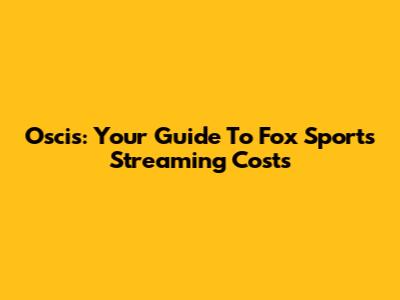 Oscis: Your Guide To Fox Sports Streaming Costs