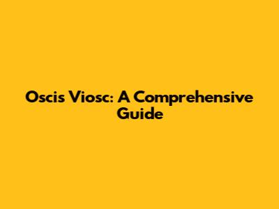 Oscis Viosc: A Comprehensive Guide