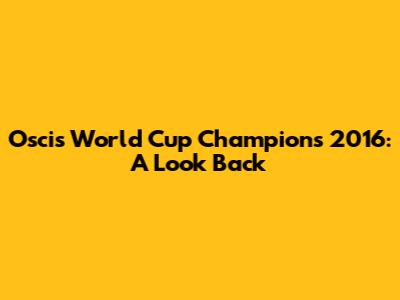 Oscis World Cup Champions 2016: A Look Back