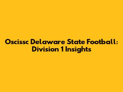 Oscissc Delaware State Football: Division 1 Insights
