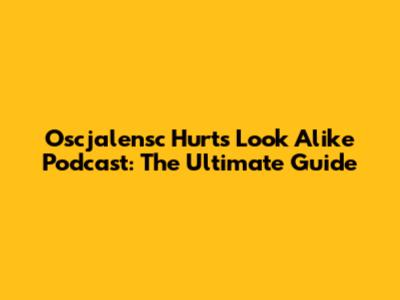 Oscjalensc Hurts Look Alike Podcast: The Ultimate Guide