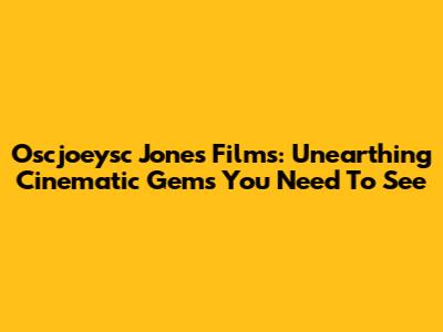 Oscjoeysc Jones Films: Unearthing Cinematic Gems You Need To See