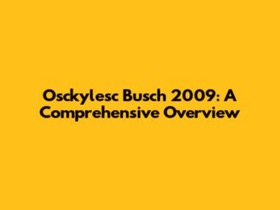 Osckylesc Busch 2009: A Comprehensive Overview