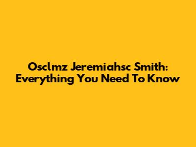Osclmz Jeremiahsc Smith: Everything You Need To Know