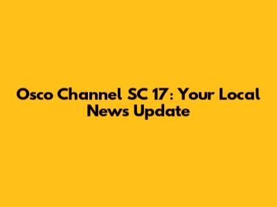 Osco Channel SC 17: Your Local News Update