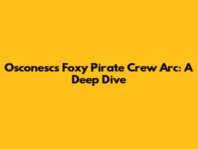 Osconesc's Foxy Pirate Crew Arc: A Deep Dive