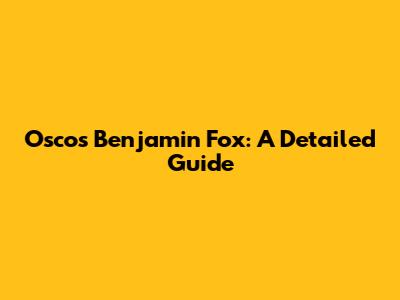 Oscos Benjamin Fox: A Detailed Guide