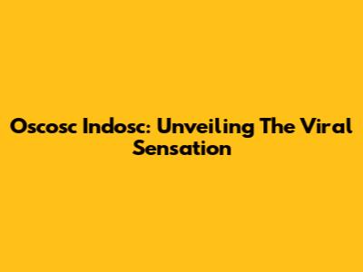 Oscosc Indosc: Unveiling The Viral Sensation