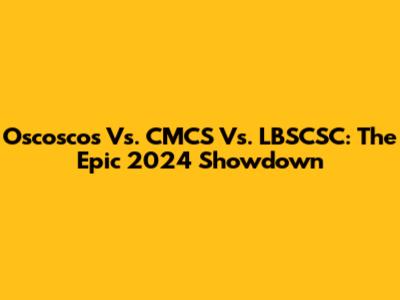 Oscoscos Vs. CMCS Vs. LBSCSC: The Epic 2024 Showdown